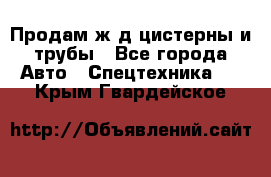 Продам ж/д цистерны и трубы - Все города Авто » Спецтехника   . Крым,Гвардейское